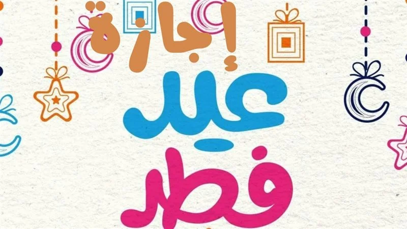 مفاجأة بشأن عدد أيام الإجازة.. موعد اجازه عيد الفطر المبارك 2025 لكافة الموظفين بالقطاعات العامه والخاصة مدفوعة الأجر