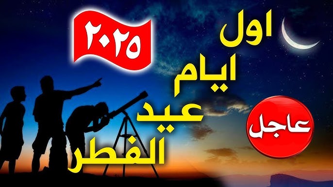 “عاااجل” الحسابات الفلكية تُعلن اول ايام عيد الفطر المبارك 2025 في مصر وكافة الدول العربية