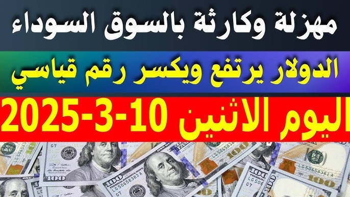 “تحديث مباشر” سعر الدولار في السوق السوداء اليوم الاثنين 10 مارس 2025 وجميع البنوك