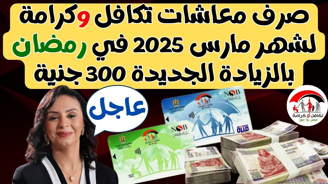 رسميًا: موعد صرف معاش تكافل وكرامة لشهر مارس 2025 بالزيادة 300 جنيه في رمضان