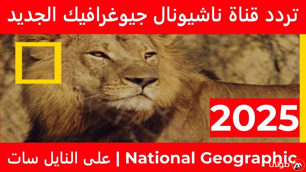 “عالم الطبيعة” تردد قناة ناشيونال جيوغرافيك 2025 علي القمر الصناعي نايل سات وعرب سات