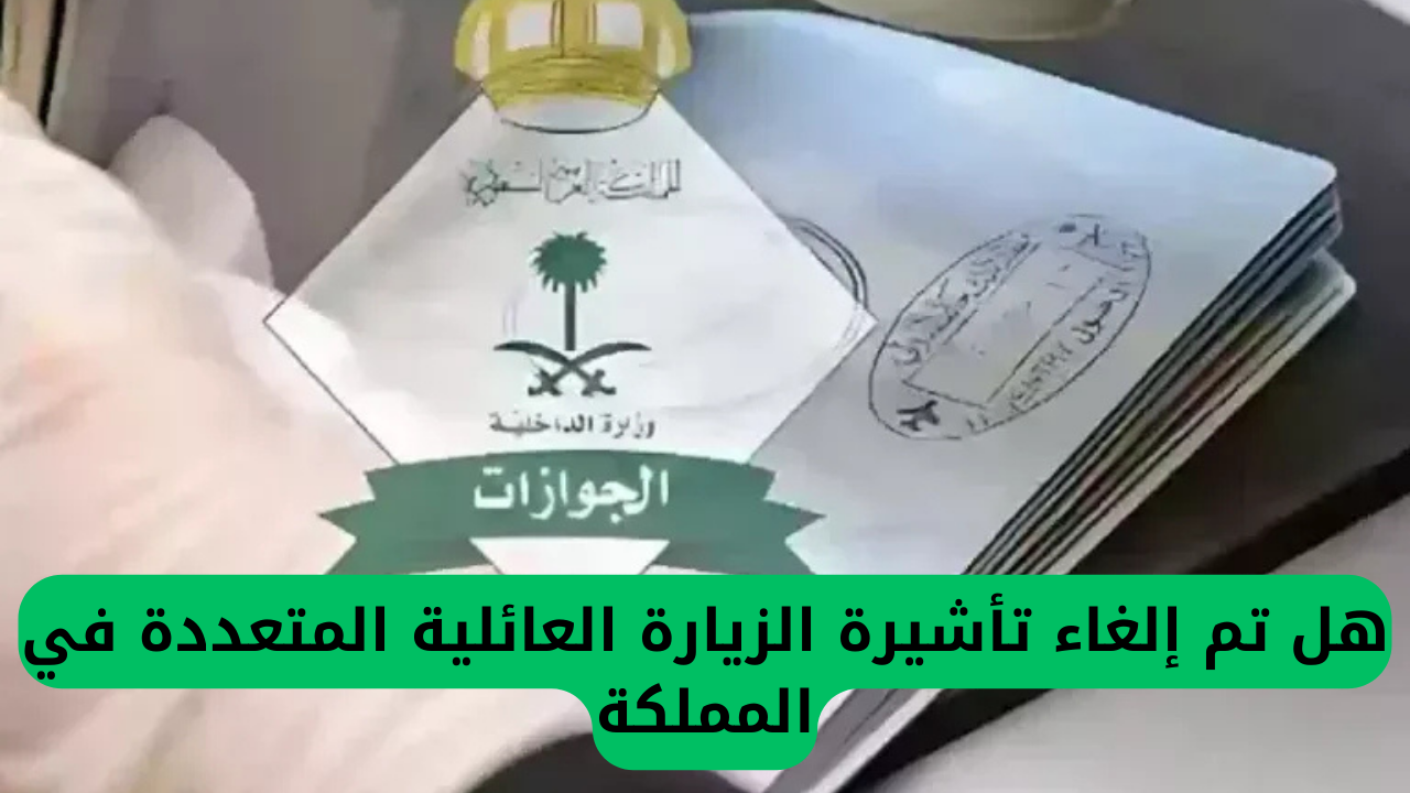 إلغاء تأشيرة الزيارة العائلية المتعددة في المملكة العربية السعودية: الجوازات تعلن عن آخر المستجدات