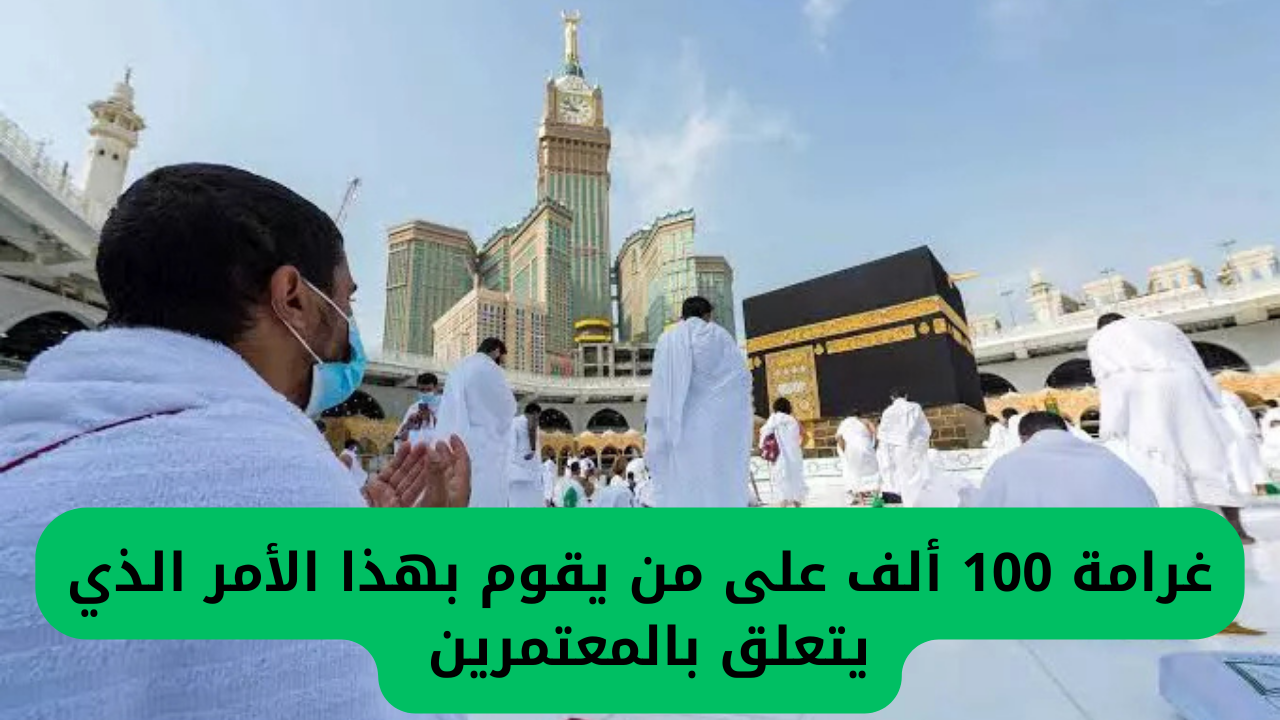 غرامة تصل إلى 100 ألف ريال.. وزارة الداخلية السعودية تنبه المعتمرين بشأن هذا الموضوع