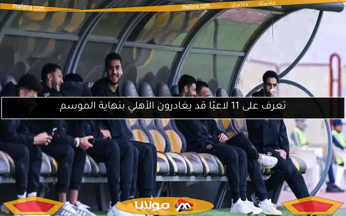 تعرف على 11 لاعبًا قد يغادرون الأهلي بنهاية الموسم