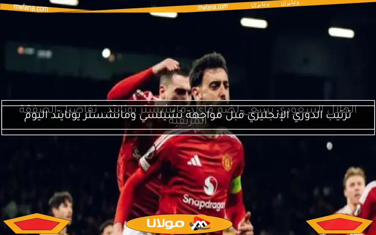ترتيب الدوري الإنجليزي قبل مواجهة تشيلسي ومانشستر يونايتد اليوم