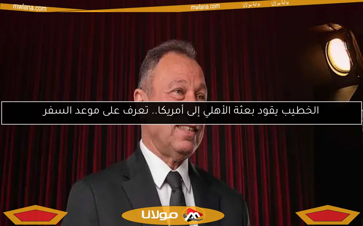 الخطيب يقود بعثة الأهلي إلى أمريكا.. تعرف على موعد السفر