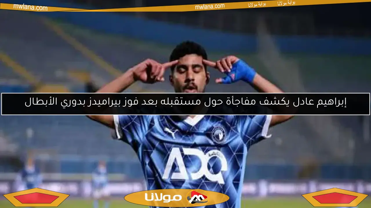 إبراهيم عادل يكشف مفاجأة حول مستقبله بعد فوز بيراميدز بدوري الأبطال
