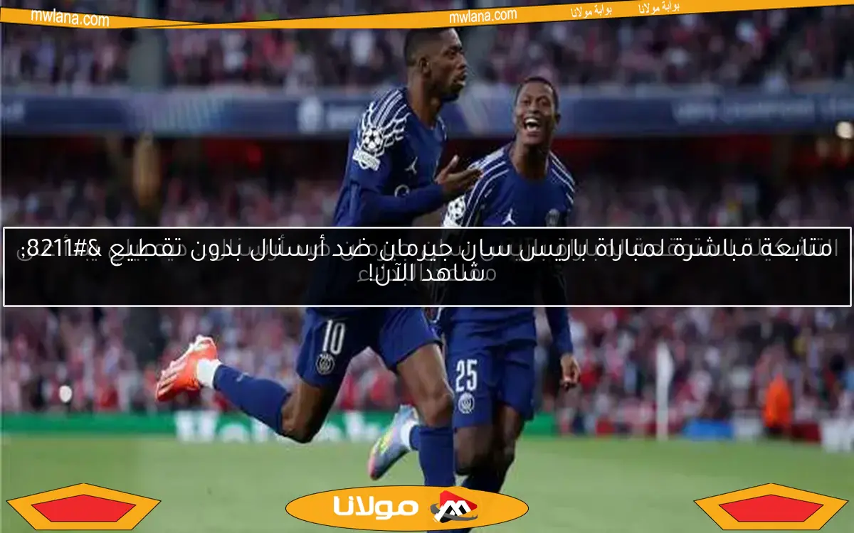متابعة مباشرة لمباراة باريس سان جيرمان ضد أرسنال بدون تقطيع – شاهد الآن!