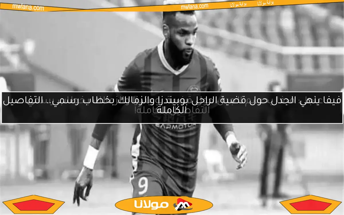 فيفا ينهي الجدل حول قضية الراحل بوبيندزا والزمالك بخطاب رسمي.. التفاصيل الكاملة