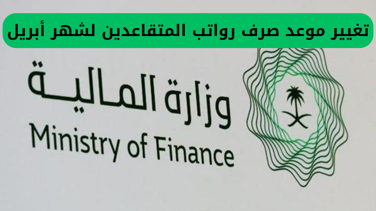 مهم.. وزارة المالية السعودية تعلن عن تعديل موعد دفع رواتب المتقاعدين لشهر أبريل.