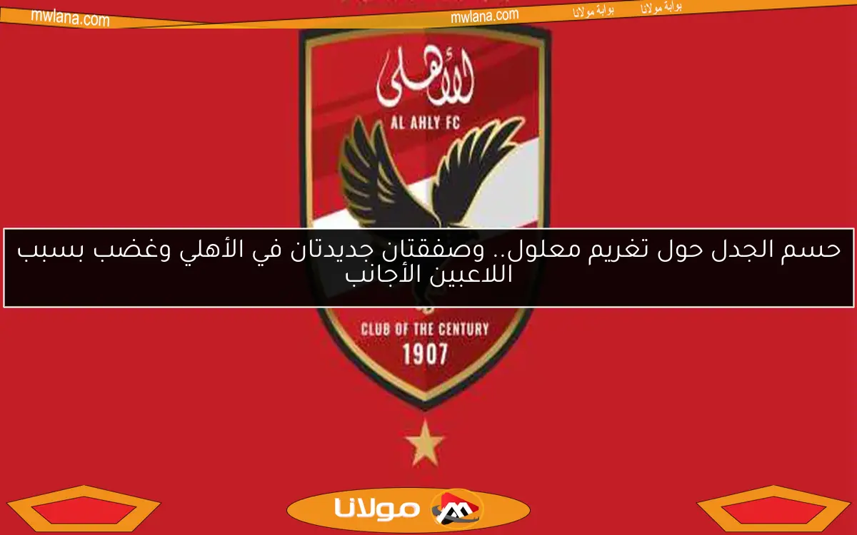 حسم الجدل حول تغريم معلول.. وصفقتان جديدتان في الأهلي وغضب بسبب اللاعبين الأجانب