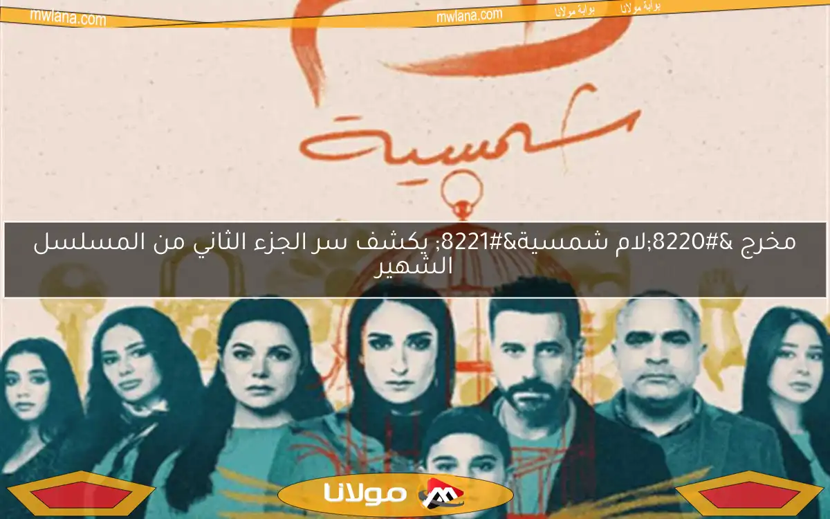 مخرج “لام شمسية” يكشف سر الجزء الثاني من المسلسل الشهير