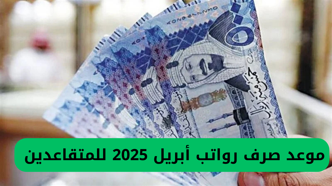 الضمان الاجتماعي يعلن عن تاريخ دفع رواتب شهر أبريل 2025 في المملكة العربية السعودية