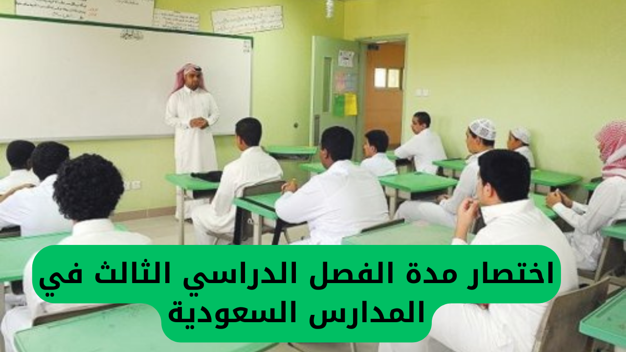 التعليم السعودي يعلن بشكل رسمي تقليص مدة الفصل الدراسي الثالث ويحدد تاريخ انتهاء العام الدراسي بعد التعديل في كافة المدارس بالمملكة.