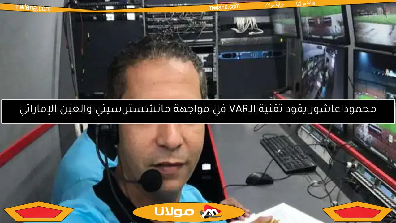 محمود عاشور يقود تقنية الـVAR في مواجهة مانشستر سيتي والعين الإماراتي