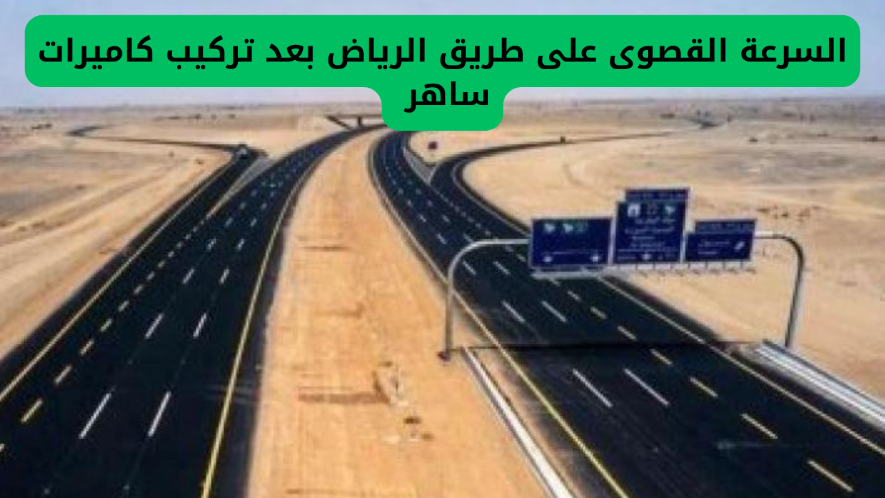 المرور السعودي يحدد الحد الأقصى للسرعة على طريق الرياض بعد تثبيت الكاميرات الجديدة من ساهر