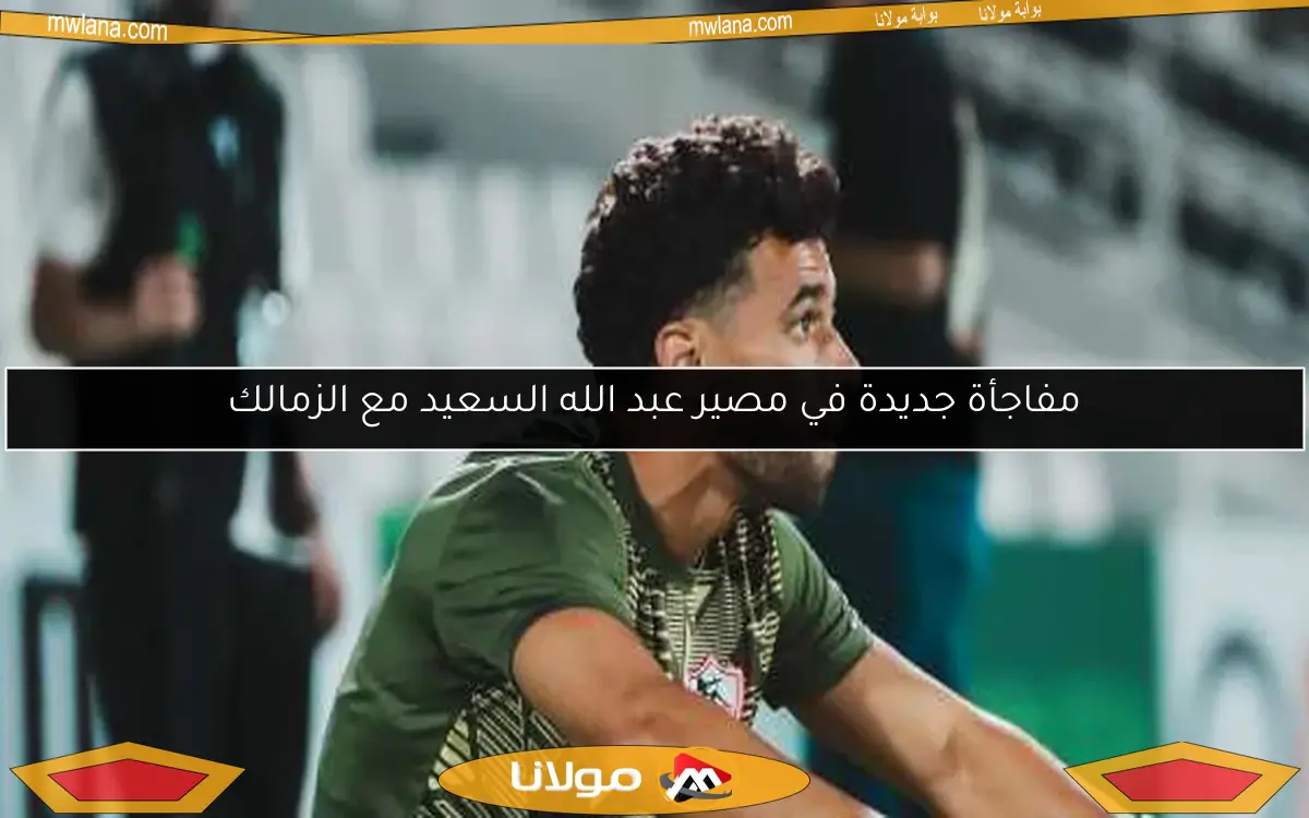 مفاجأة جديدة في مصير عبد الله السعيد مع الزمالك