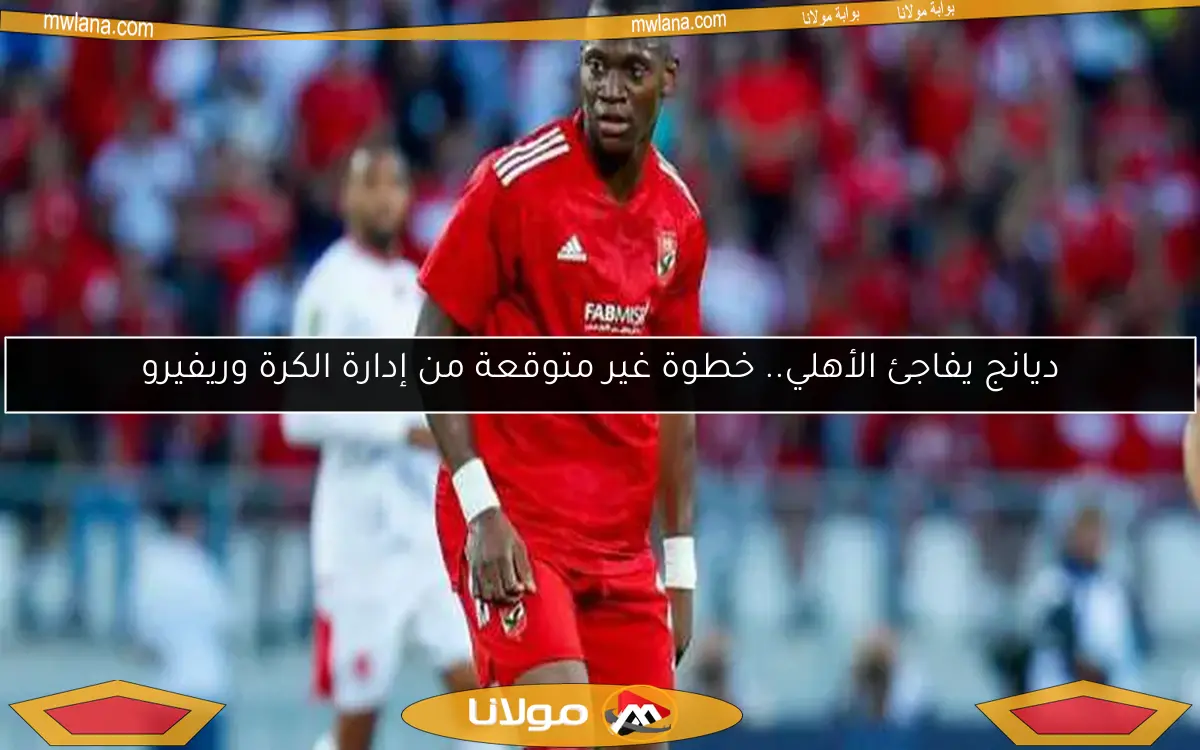 أزمة الأهلي والخلود بسبب ديانج.. ما موقفه من كأس العالم للأندية؟