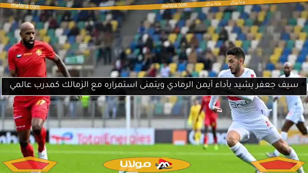 سيف جعفر يشيد بأداء أيمن الرمادي ويتمنى استمراره مع الزمالك كمدرب عالمي