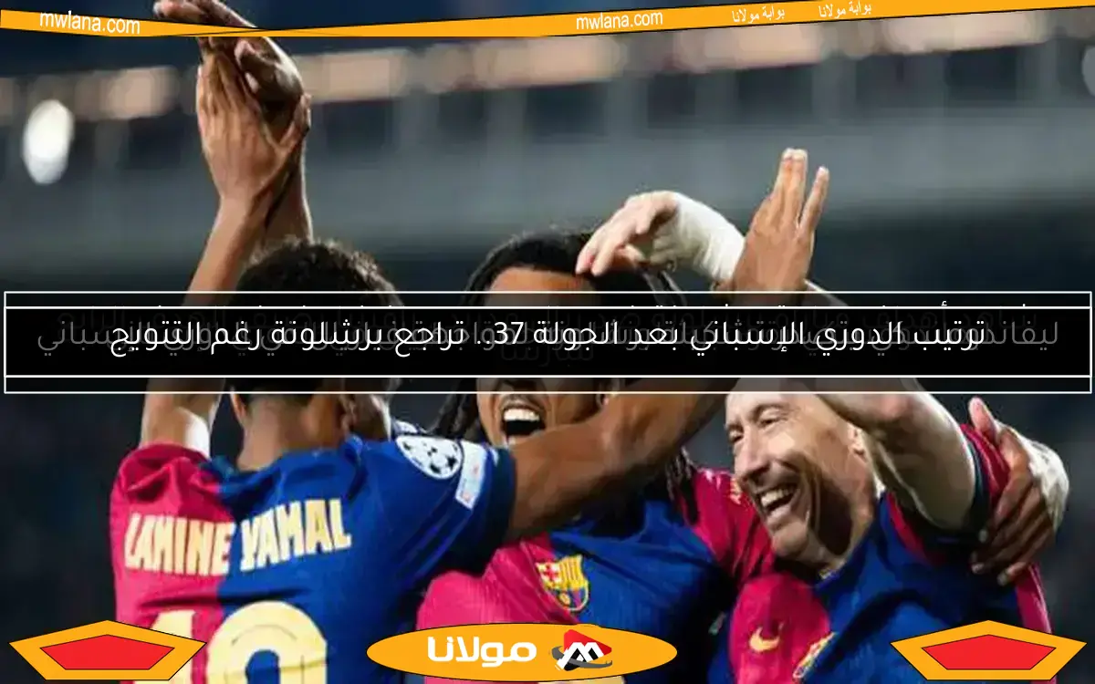 ترتيب الدوري الإسباني بعد الجولة 37.. تراجع برشلونة رغم التتويج
