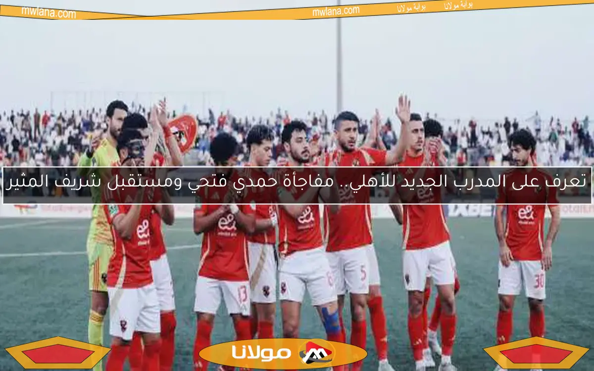 اكتشف قرار ريفيرو بشأن عطية الله ومعلول والسولية مع الأهلي