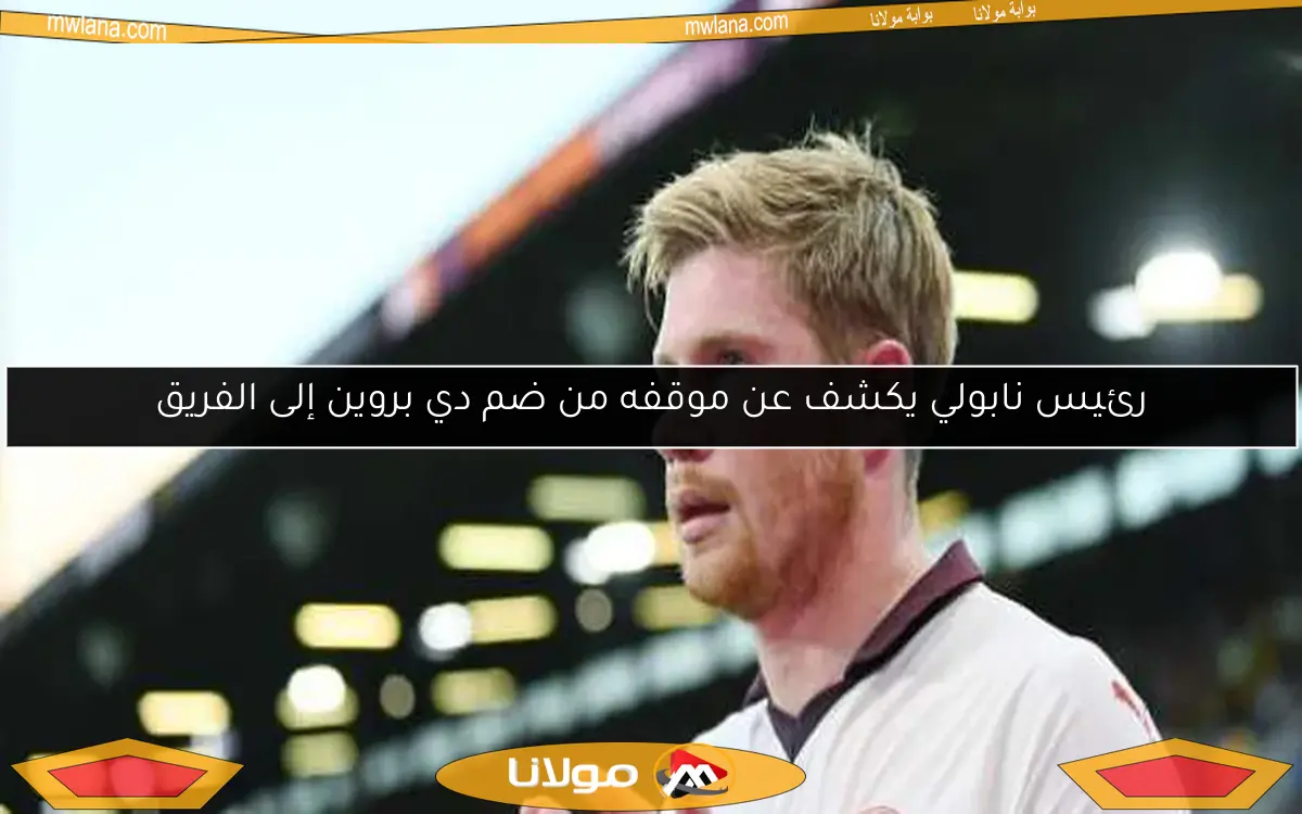 رئيس نابولي يكشف عن موقفه من ضم دي بروين إلى الفريق