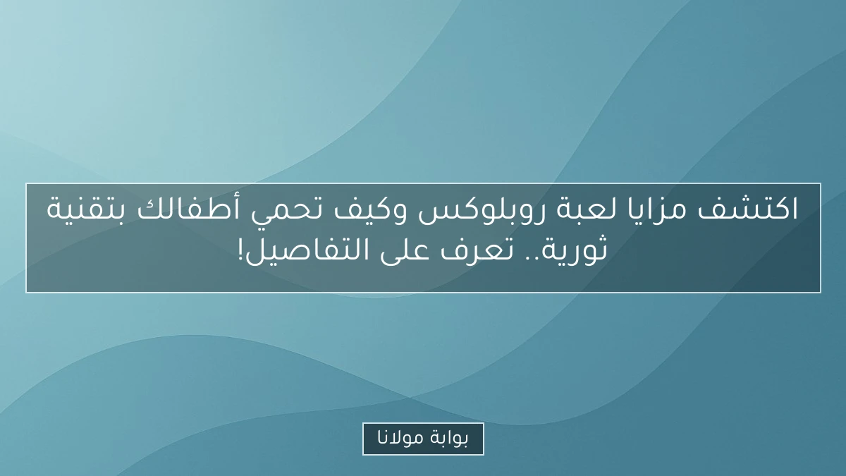 اكتشف مزايا لعبة روبلوكس وكيف تحمي أطفالك بتقنية ثورية.. تعرف على التفاصيل!