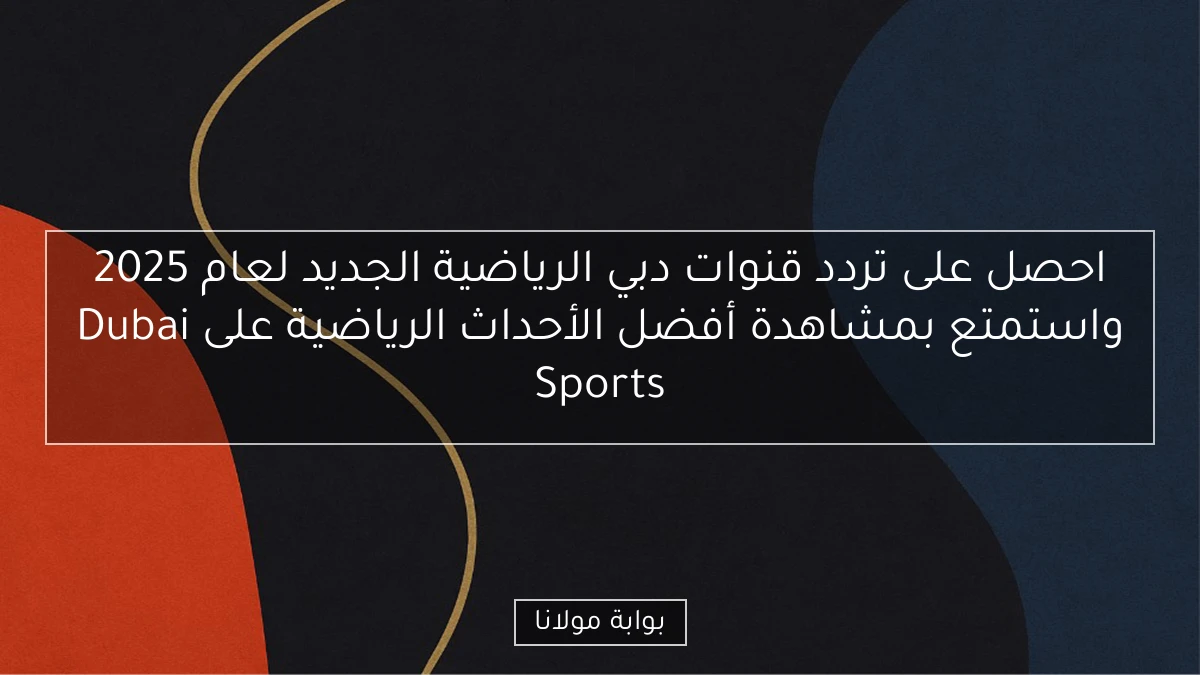 احصل على تردد قنوات دبي الرياضية الجديد لعام 2025 واستمتع بمشاهدة أفضل الأحداث الرياضية على Dubai Sports