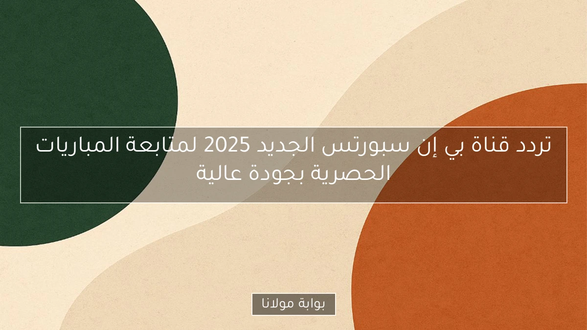 تردد قناة بي إن سبورتس الجديد 2025 لمتابعة المباريات الحصرية بجودة عالية