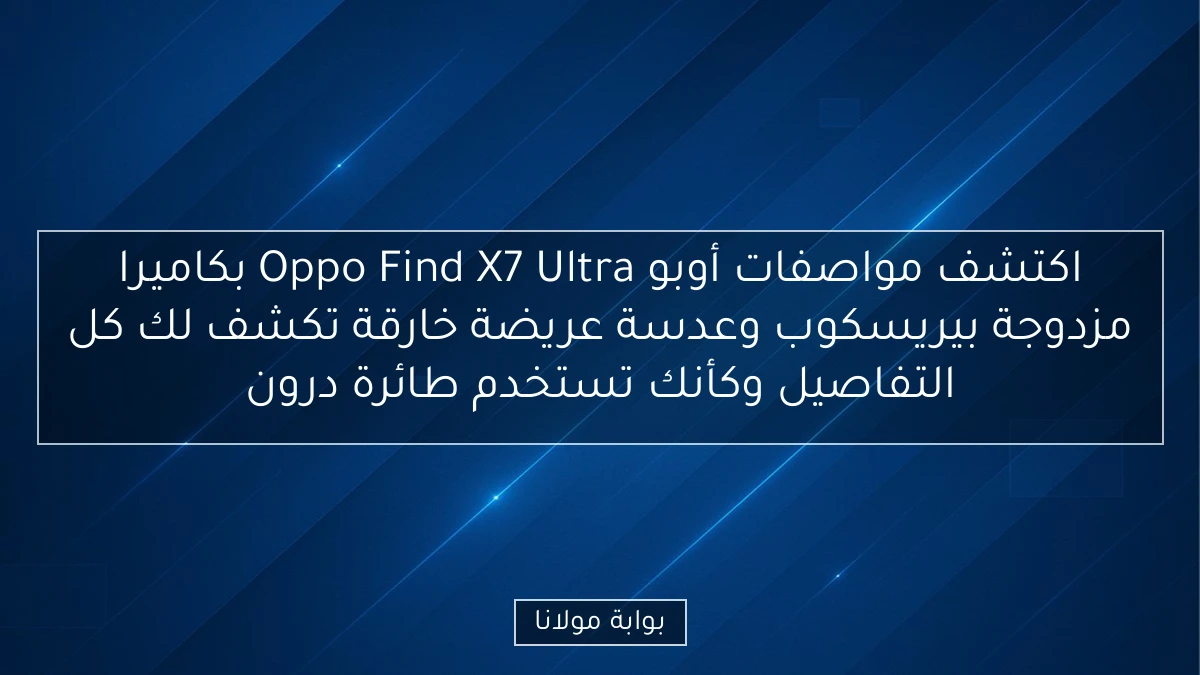 اكتشف مواصفات أوبو Oppo Find X7 Ultra بكاميرا مزدوجة بيريسكوب وعدسة عريضة خارقة تكشف لك كل التفاصيل وكأنك تستخدم طائرة درون