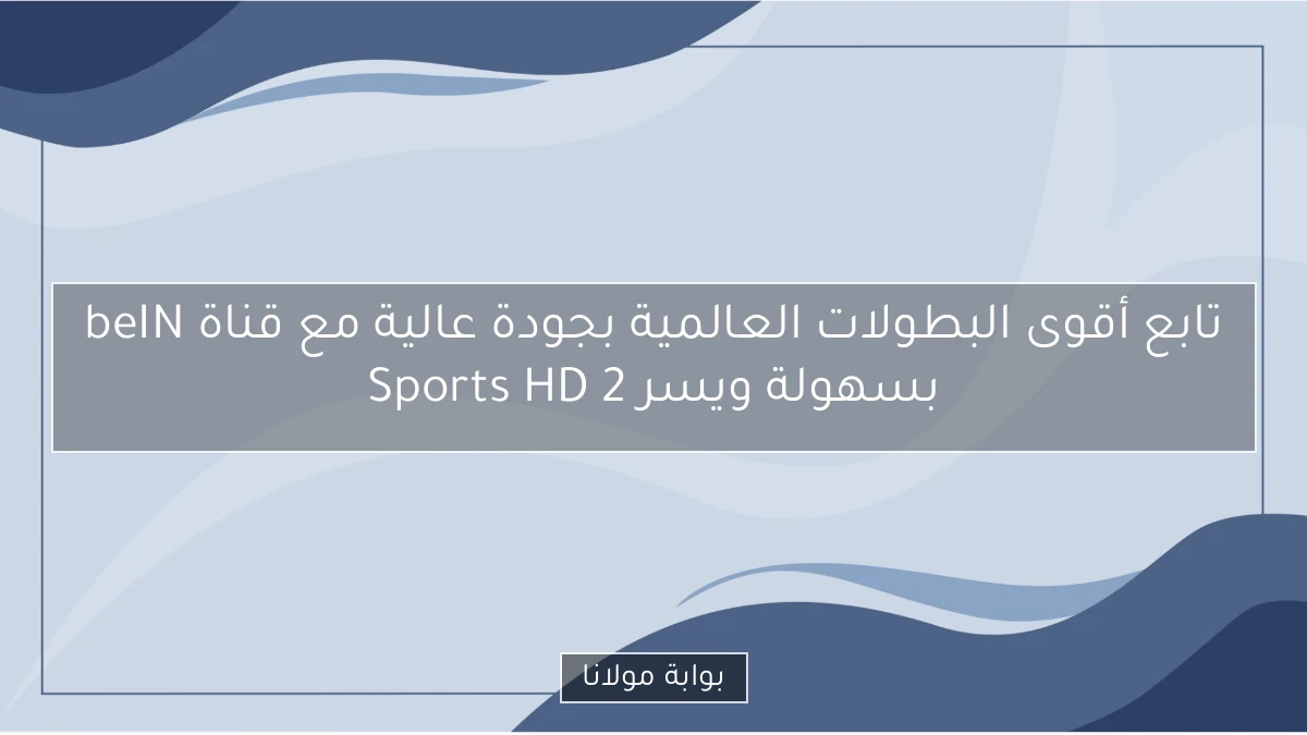 تابع أقوى البطولات العالمية بجودة عالية مع قناة beIN Sports HD 2 بسهولة ويسر