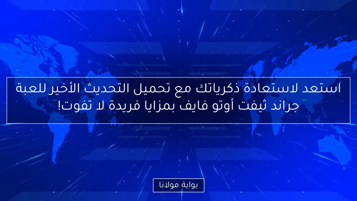 استعد لاستعادة ذكرياتك مع تحميل التحديث الأخير للعبة جراند ثيفت أوتو فايف بمزايا فريدة لا تفوت!