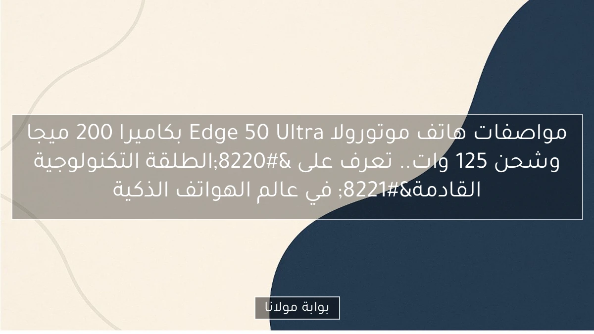مواصفات هاتف موتورولا Edge 50 Ultra بكاميرا 200 ميجا وشحن 125 وات.. تعرف على “الطلقة التكنولوجية القادمة” في عالم الهواتف الذكية