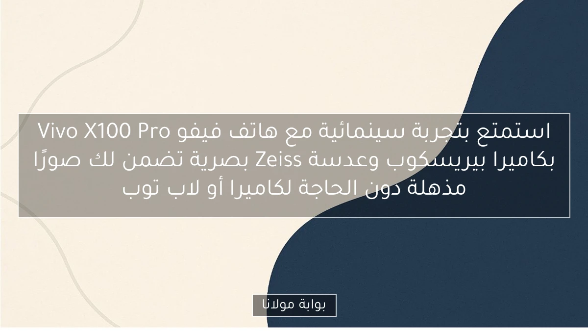 استمتع بتجربة سينمائية مع هاتف فيفو Vivo X100 Pro بكاميرا بيريسكوب وعدسة Zeiss بصرية تضمن لك صورًا مذهلة دون الحاجة لكاميرا أو لاب توب