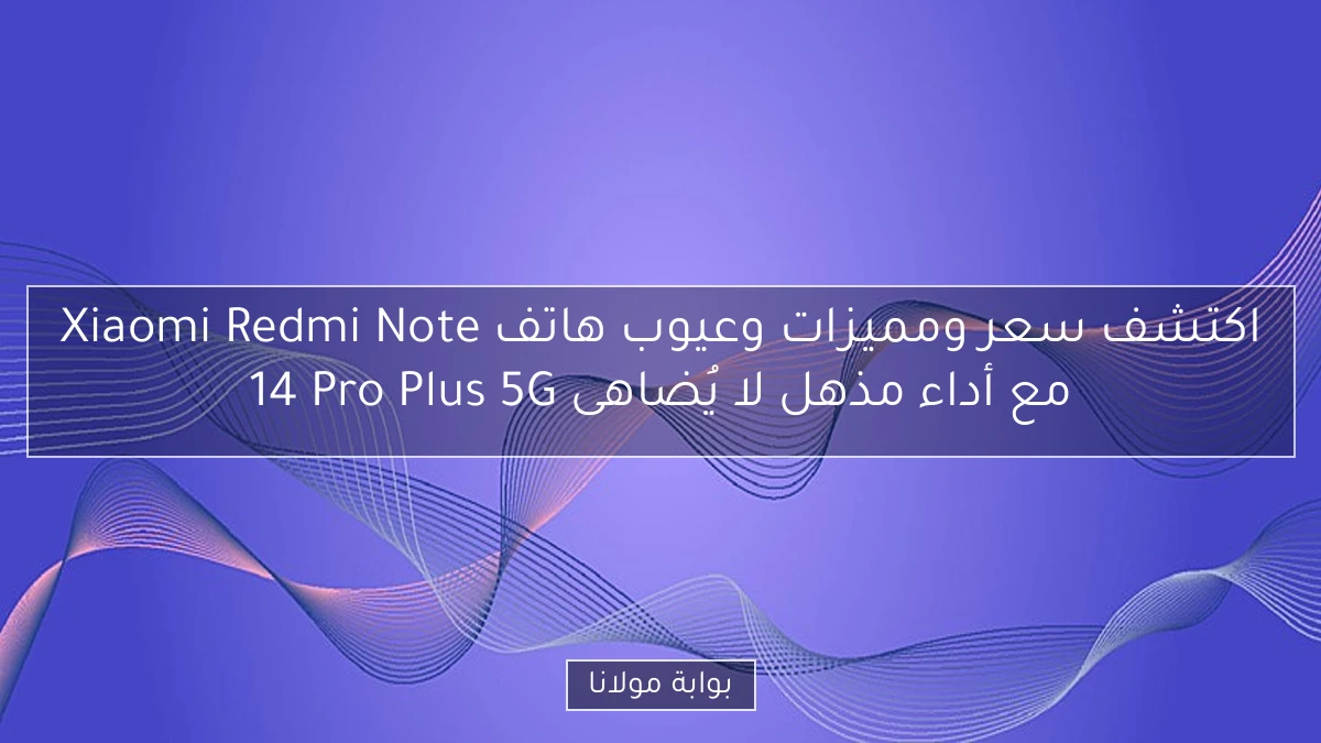 اكتشف سعر ومميزات وعيوب هاتف Xiaomi Redmi Note 14 Pro Plus 5G مع أداء مذهل لا يُضاهى
