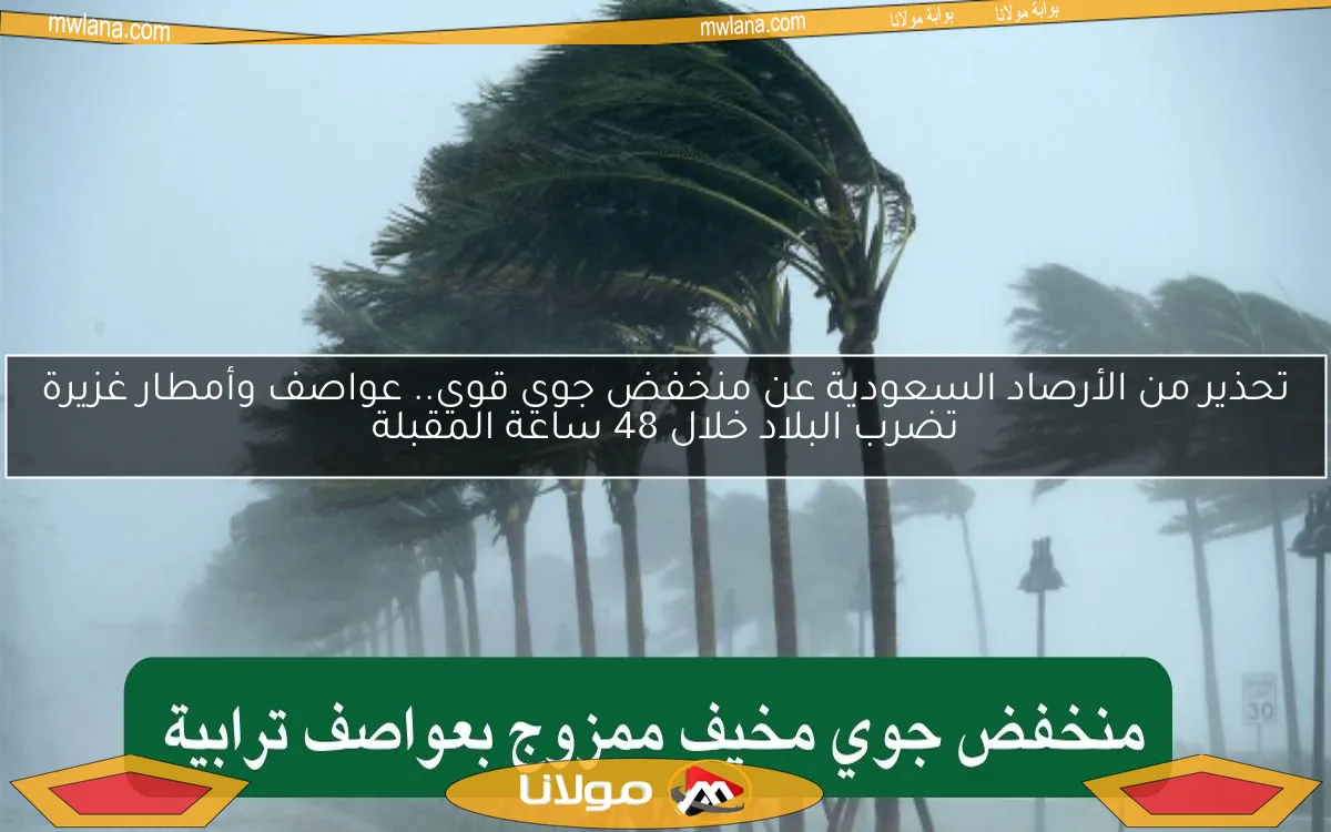 تحذير من الأرصاد السعودية عن منخفض جوي قوي.. عواصف وأمطار غزيرة تضرب البلاد خلال 48 ساعة المقبلة
