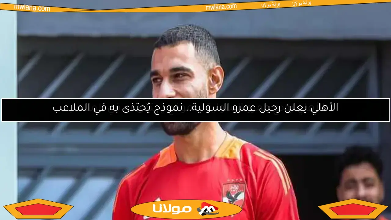 الأهلي يودع عمرو السولية.. نموذج يُحتذى به في الملاعب