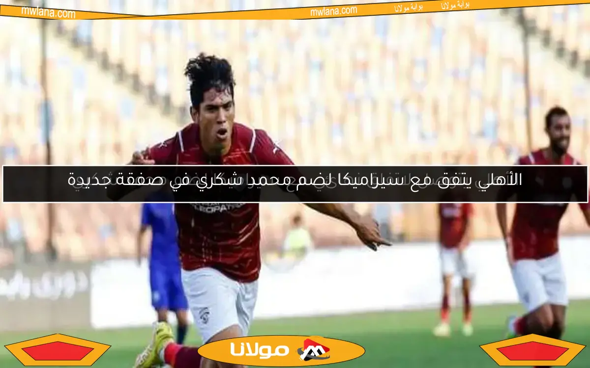 الأهلي يتفق مع سيراميكا لضم محمد شكري في صفقة جديدة