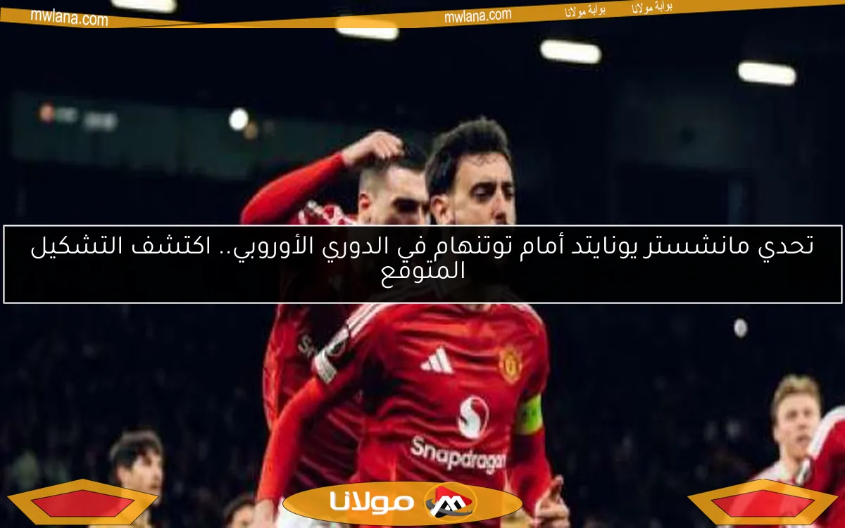 تحدي مانشستر يونايتد أمام توتنهام في الدوري الأوروبي.. اكتشف التشكيل المتوقع