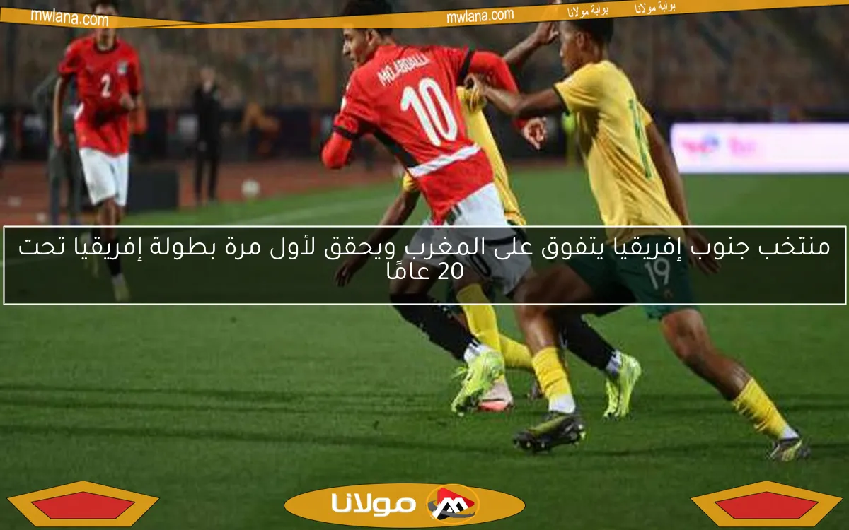 منتخب جنوب إفريقيا يتفوق على المغرب ويحقق لأول مرة بطولة إفريقيا تحت 20 عامًا