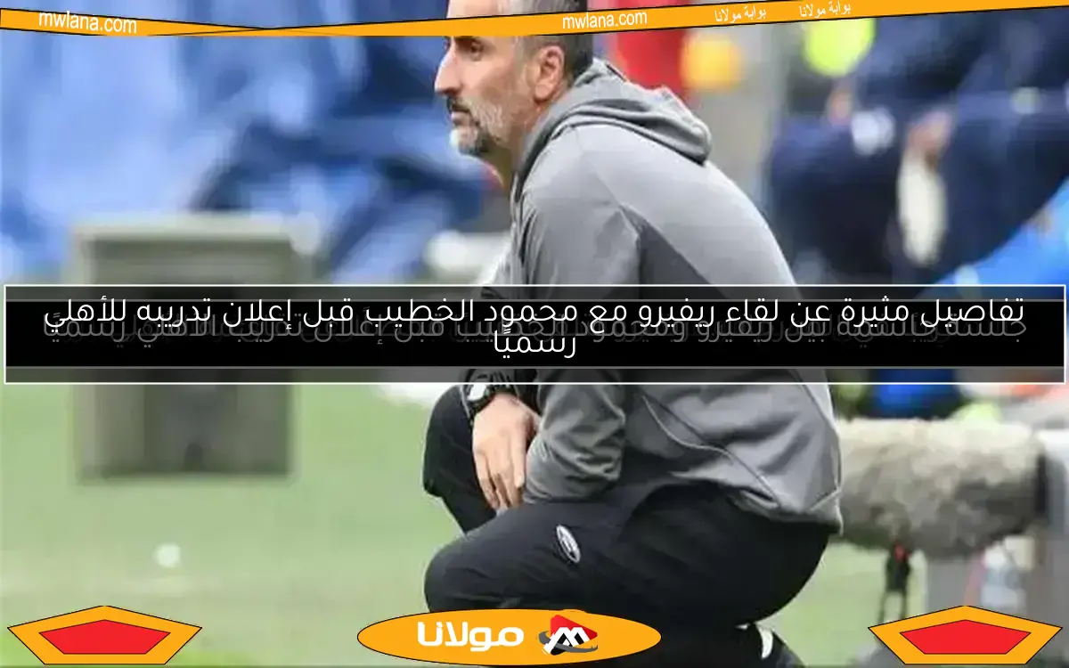 جلسة حاسمة بين ريفيرو ومحمود الخطيب قبل إعلان تدريب الأهلي رسميًا