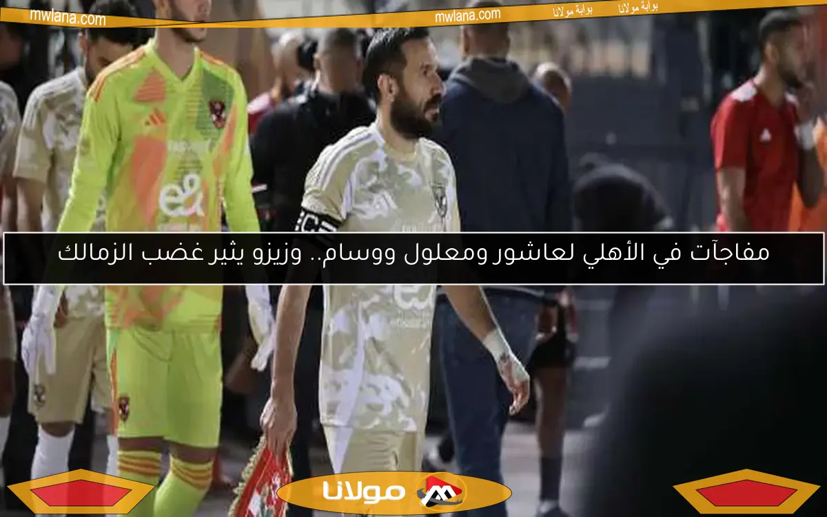 مفاجآت في الأهلي لعاشور ومعلول ووسام.. وزيزو يثير غضب الزمالك