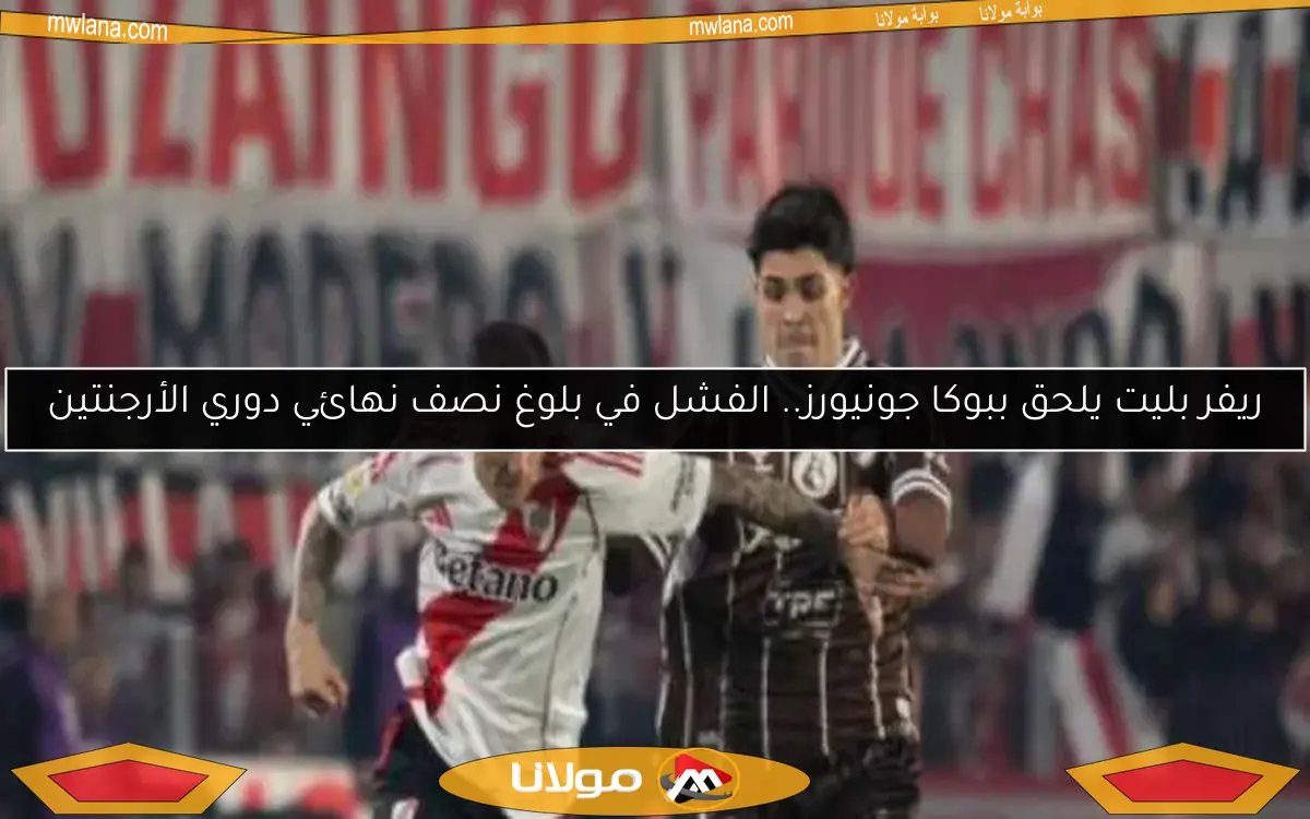 ريفر بليت يلحق ببوكا جونيورز.. الفشل في بلوغ نصف نهائي دوري الأرجنتين
