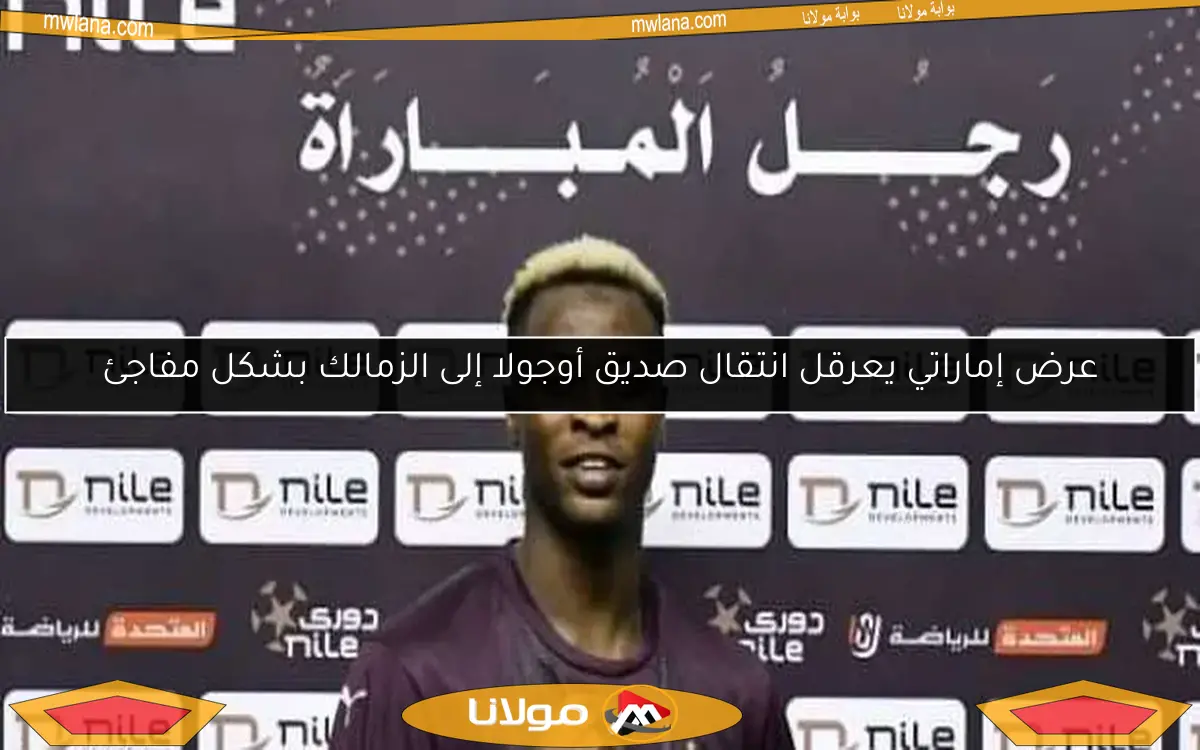 عرض إماراتي يعرقل انتقال صديق أوجولا إلى الزمالك بشكل مفاجئ