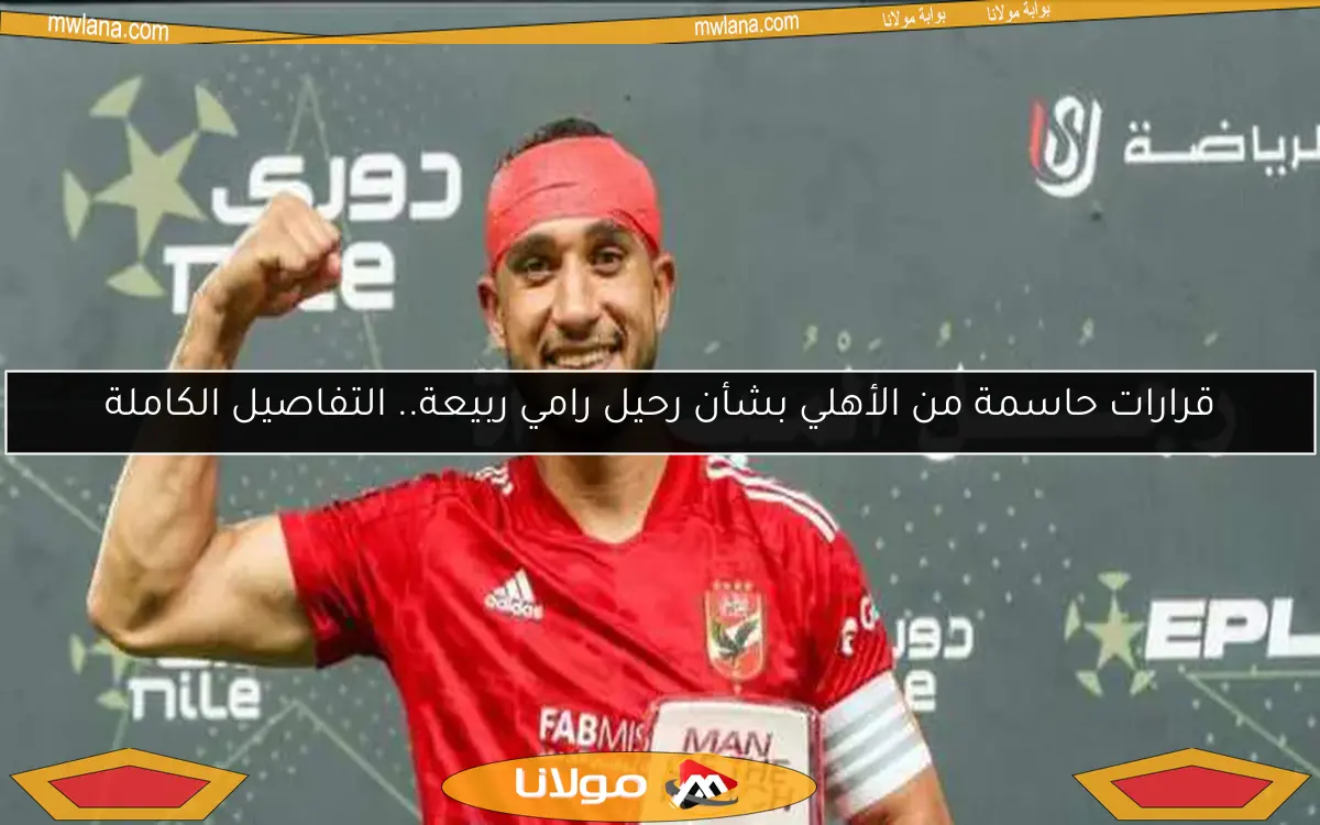 قرارات حاسمة من الأهلي بشأن رحيل رامي ربيعة.. التفاصيل الكاملة