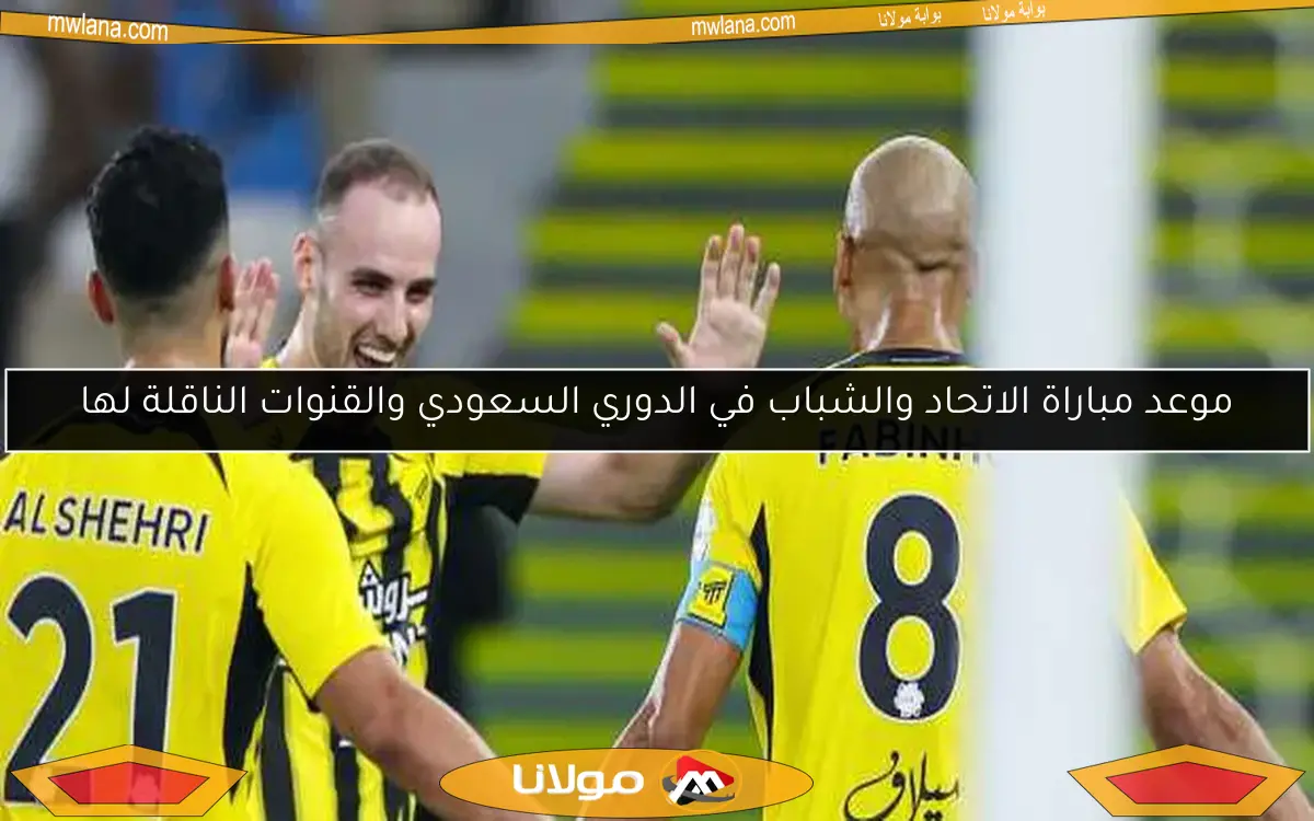 موعد مباراة الاتحاد والشباب في الدوري السعودي والقنوات الناقلة لها