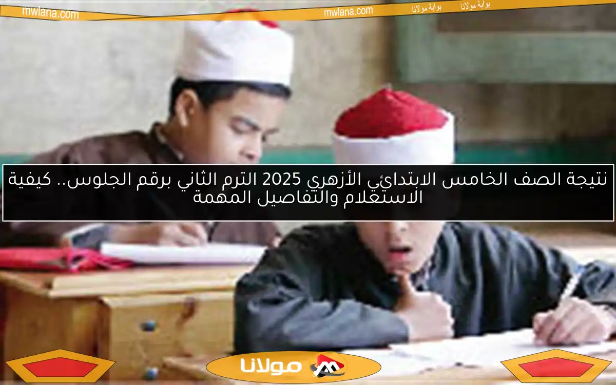 نتيجة الصف الخامس الابتدائي الأزهري 2025 الترم الثاني برقم الجلوس.. كيفية الاستعلام والتفاصيل المهمة