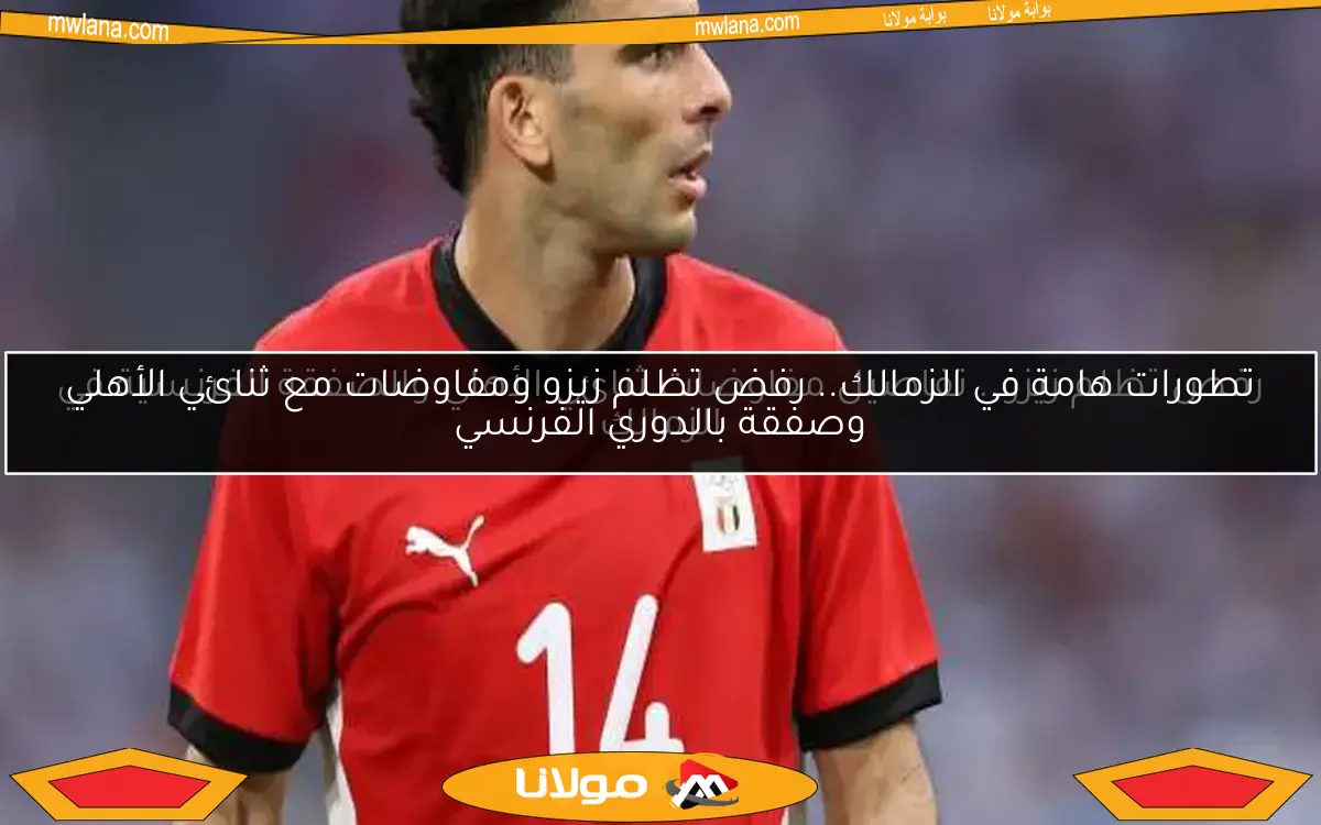 رفض تظلم زيزو.. تفاصيل مفاوضات ثنائي الأهلي والصفقة الفرنسية في الزمالك