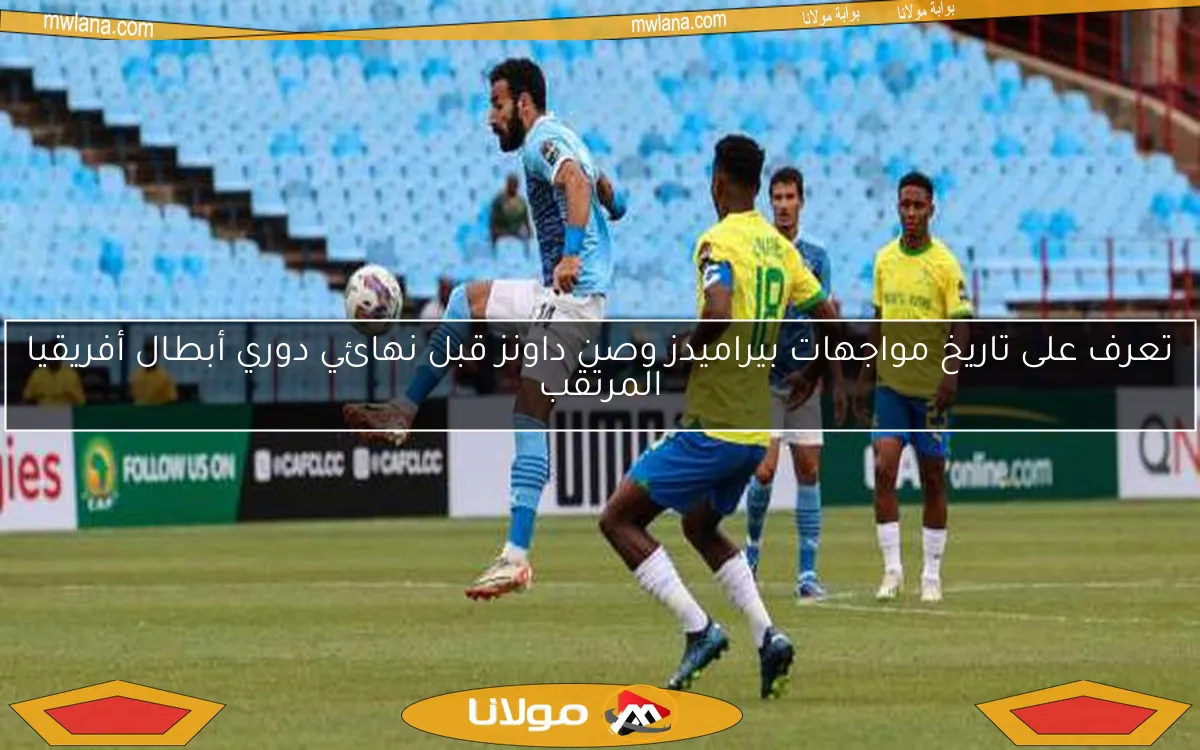 تعرف على تاريخ مواجهات بيراميدز وصن داونز قبل نهائي دوري أبطال أفريقيا المرتقب