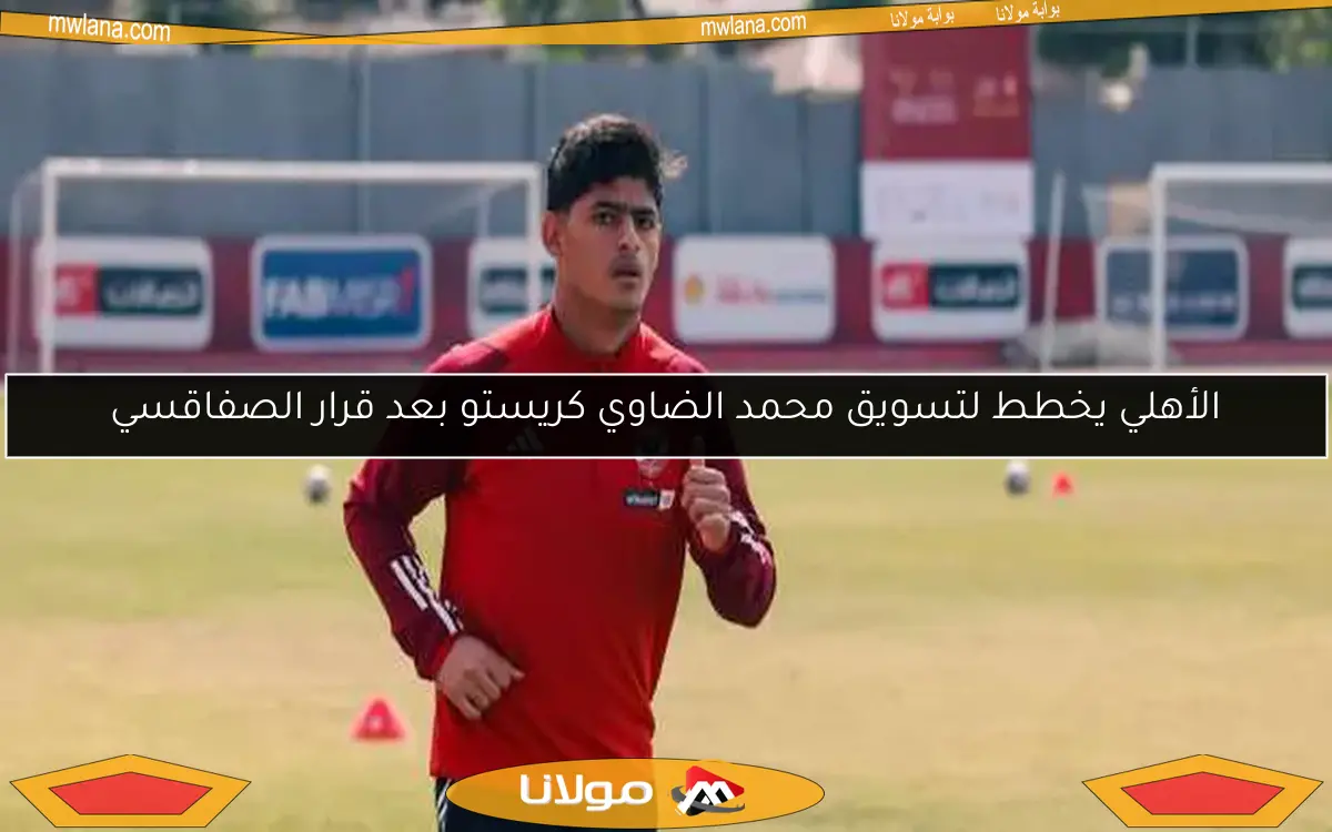 الأهلي يخطط لتسويق محمد الضاوي كريستو بعد قرار الصفاقسي